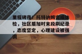 pg关于里程碑夜！托特纳姆完成体检，社区盾加时末段刷纪录，态度坚定，心理建设被强调的信息